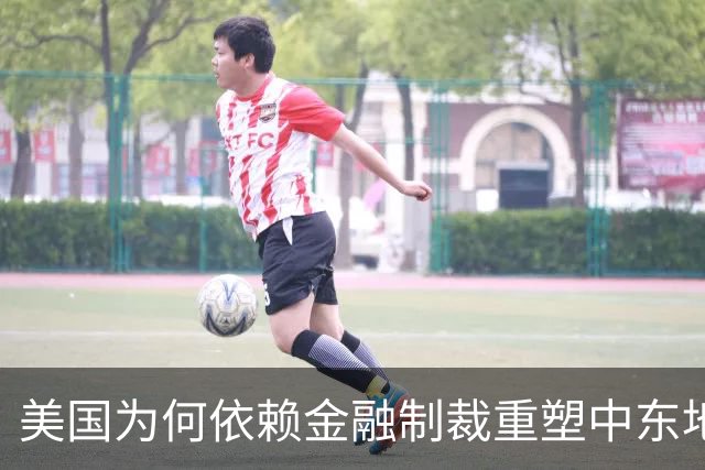 美国为何依赖金融制裁重塑中东地缘格局